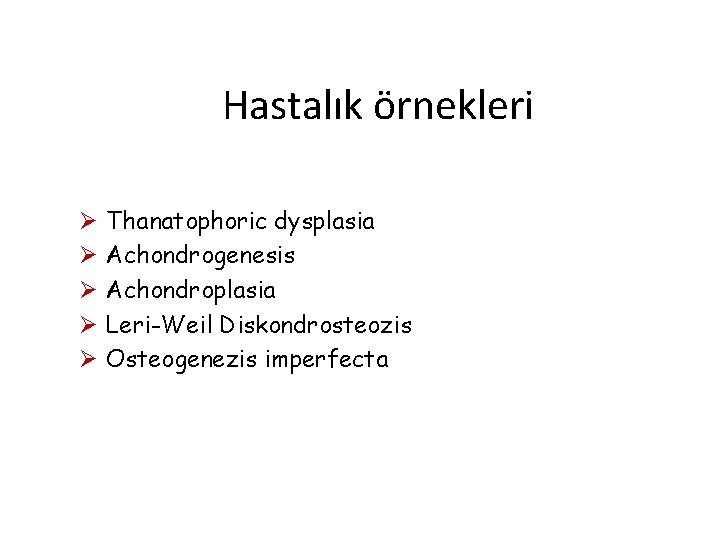 Hastalık örnekleri Ø Ø Ø Thanatophoric dysplasia Achondrogenesis Achondroplasia Leri-Weil Diskondrosteozis Osteogenezis imperfecta 