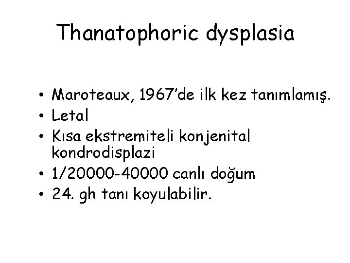 Thanatophoric dysplasia • Maroteaux, 1967’de ilk kez tanımlamış. • Letal • Kısa ekstremiteli konjenital