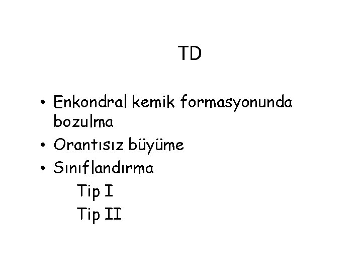 TD • Enkondral kemik formasyonunda bozulma • Orantısız büyüme • Sınıflandırma Tip II 