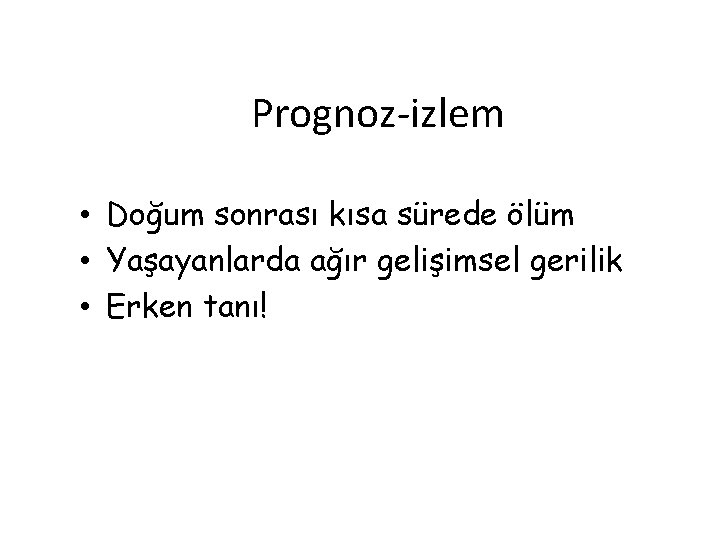 Prognoz-izlem • Doğum sonrası kısa sürede ölüm • Yaşayanlarda ağır gelişimsel gerilik • Erken