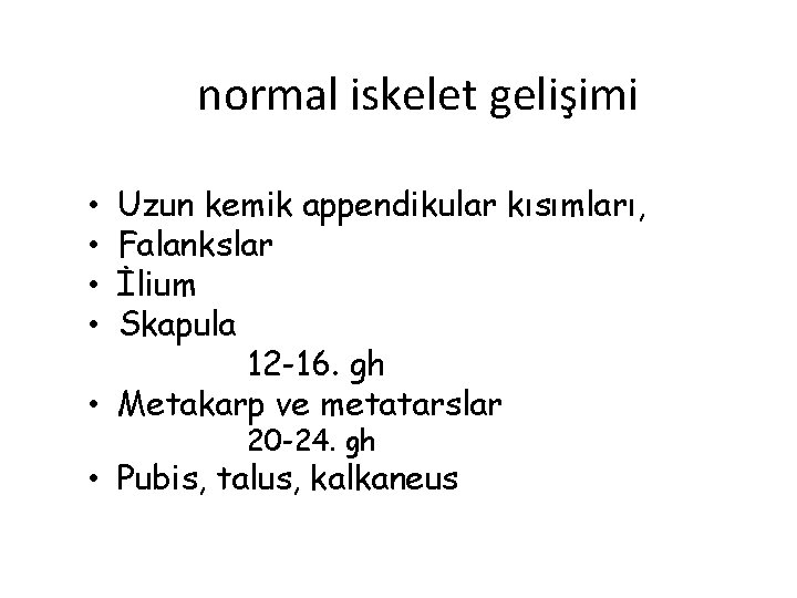 normal iskelet gelişimi Uzun kemik appendikular kısımları, Falankslar İlium Skapula 12 -16. gh •