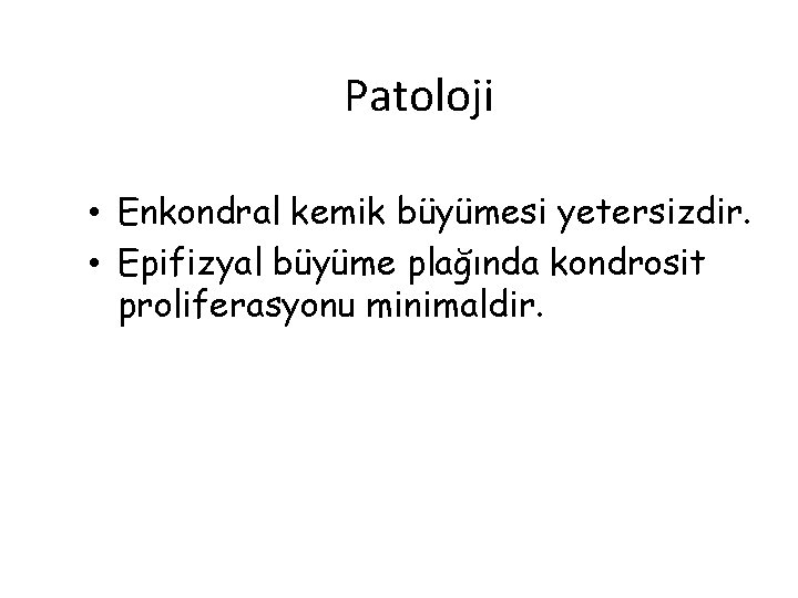 Patoloji • Enkondral kemik büyümesi yetersizdir. • Epifizyal büyüme plağında kondrosit proliferasyonu minimaldir. 