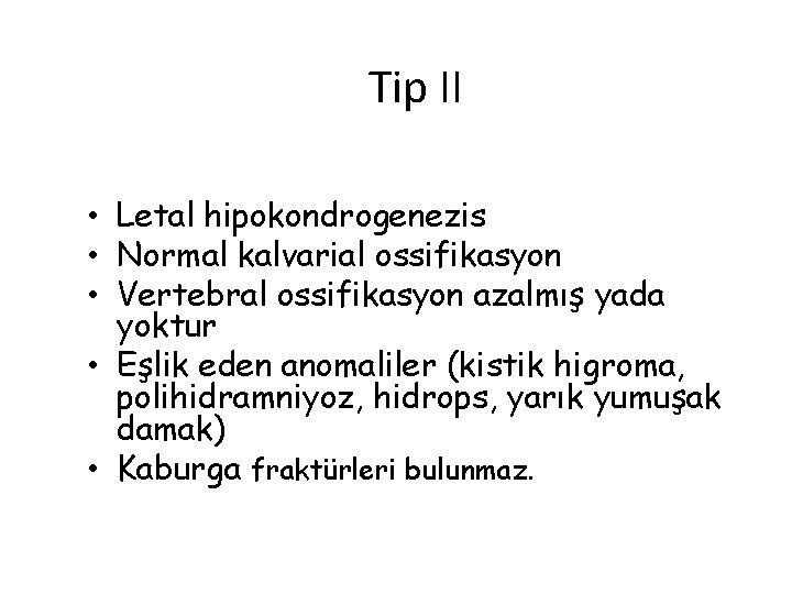 Tip II • Letal hipokondrogenezis • Normal kalvarial ossifikasyon • Vertebral ossifikasyon azalmış yada