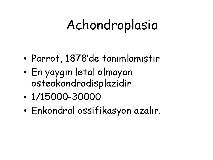 Achondroplasia • Parrot, 1878’de tanımlamıştır. • En yaygın letal olmayan osteokondrodisplazidir • 1/15000 -30000