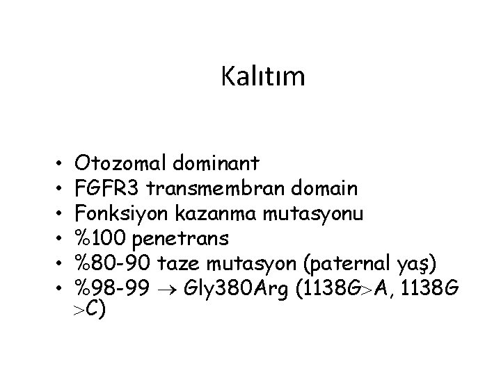 Kalıtım • • • Otozomal dominant FGFR 3 transmembran domain Fonksiyon kazanma mutasyonu %100