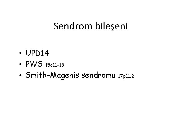 Sendrom bileşeni • UPD 14 • PWS 15 q 11 -13 • Smith-Magenis sendromu