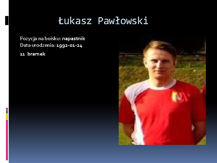  Łukasz Pawłowski Pozycja na boisku: napastnik Data urodzenia: 1992 -01 -24 11 bramek