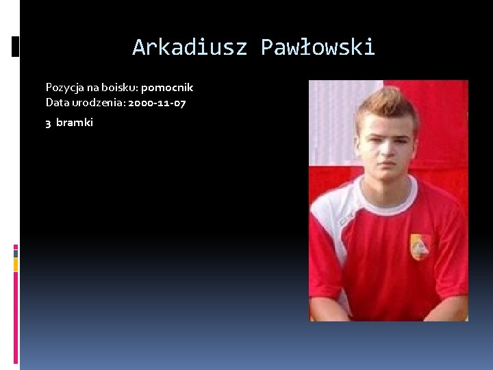  Arkadiusz Pawłowski Pozycja na boisku: pomocnik Data urodzenia: 2000 -11 -07 3 bramki