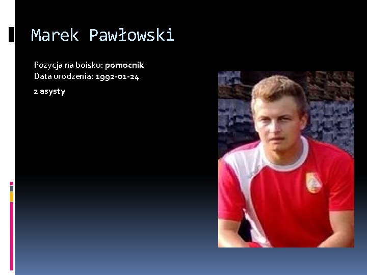 Marek Pawłowski Pozycja na boisku: pomocnik Data urodzenia: 1992 -01 -24 2 asysty 