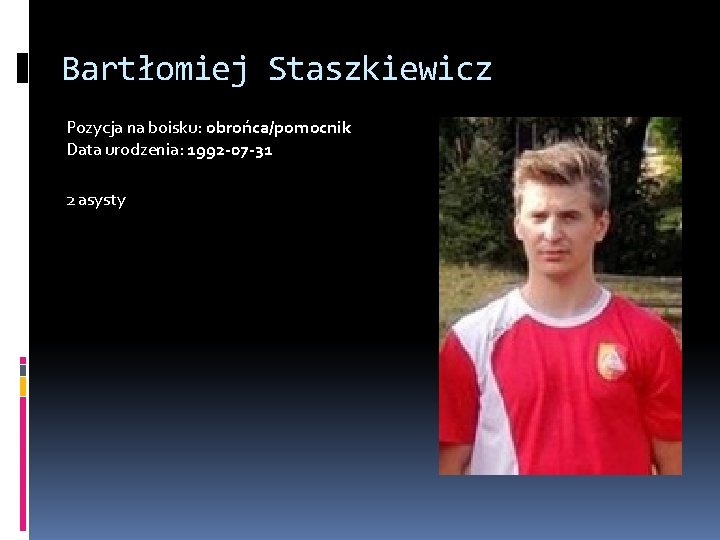 Bartłomiej Staszkiewicz Pozycja na boisku: obrońca/pomocnik Data urodzenia: 1992 -07 -31 2 asysty 