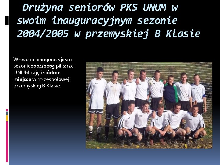 Drużyna seniorów PKS UNUM w swoim inauguracyjnym sezonie 2004/2005 w przemyskiej B Klasie
