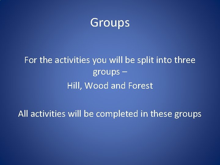 Groups For the activities you will be split into three groups – Hill, Wood