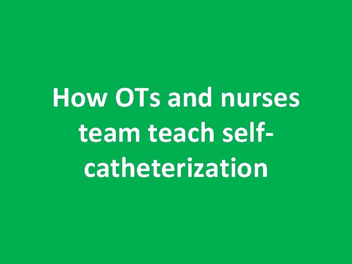 How OTs and nurses team teach selfcatheterization 