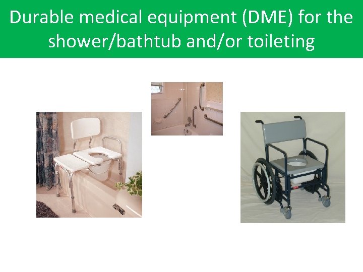 Durable medical equipment (DME) for the Durable Medical Equipment for the shower/bathtub and/or toileting