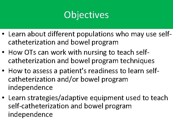 Objectives • Learn about different populations who may use selfcatheterization and bowel program •