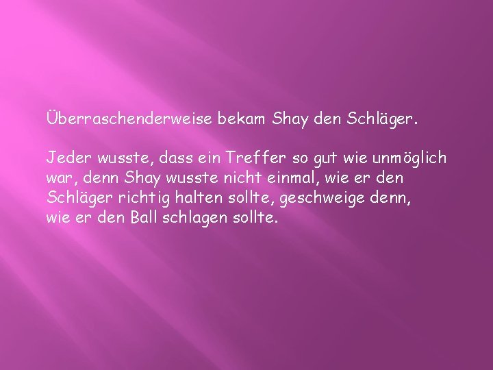 Überraschenderweise bekam Shay den Schläger. Jeder wusste, dass ein Treffer so gut wie unmöglich