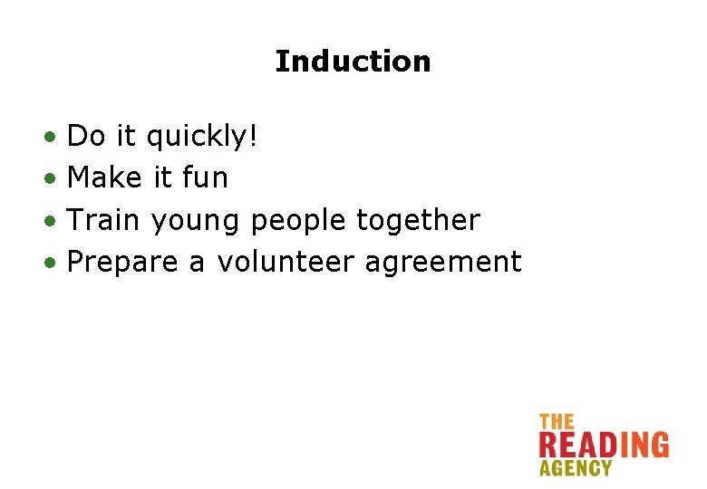 Induction • Do it quickly! • Make it fun • Train young people together