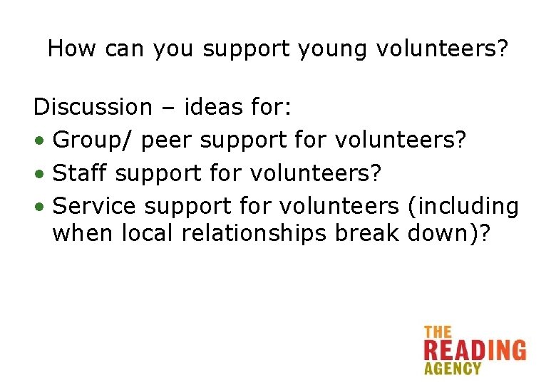 How can you support young volunteers? Discussion – ideas for: • Group/ peer support