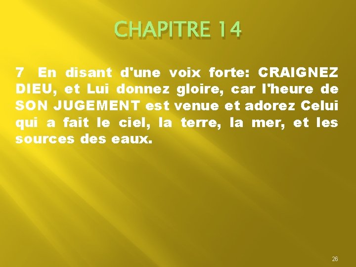 CHAPITRE 14 7 En disant d'une voix forte: CRAIGNEZ DIEU, et Lui donnez gloire,