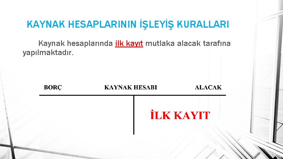 KAYNAK HESAPLARININ İŞLEYİŞ KURALLARI Kaynak hesaplarında ilk kayıt mutlaka alacak tarafına yapılmaktadır. 