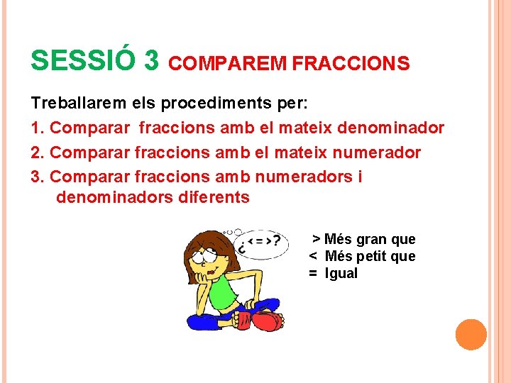 SESSIÓ 3 COMPAREM FRACCIONS Treballarem els procediments per: 1. Comparar fraccions amb el mateix