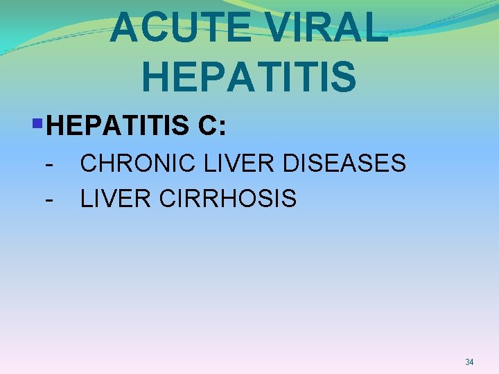 ACUTE VIRAL HEPATITIS §HEPATITIS C: - CHRONIC LIVER DISEASES LIVER CIRRHOSIS 34 