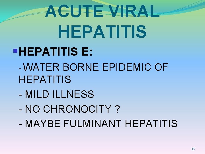 ACUTE VIRAL HEPATITIS §HEPATITIS E: - WATER BORNE EPIDEMIC OF HEPATITIS - MILD ILLNESS