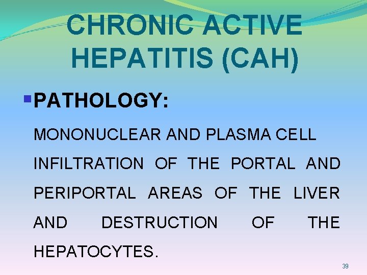 CHRONIC ACTIVE HEPATITIS (CAH) §PATHOLOGY: MONONUCLEAR AND PLASMA CELL INFILTRATION OF THE PORTAL AND