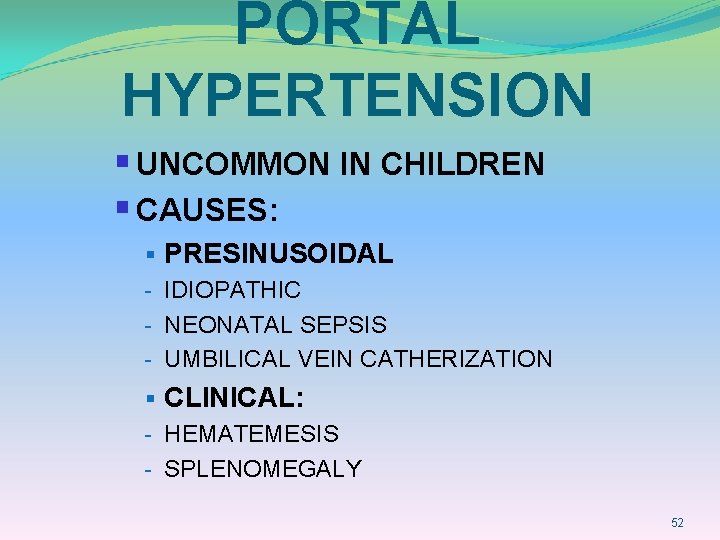 PORTAL HYPERTENSION § UNCOMMON IN CHILDREN § CAUSES: § PRESINUSOIDAL - IDIOPATHIC - NEONATAL