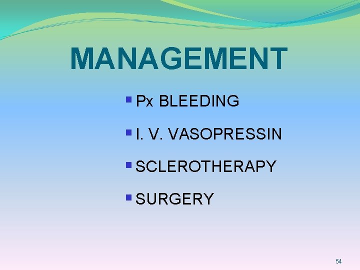 MANAGEMENT § Px BLEEDING § I. V. VASOPRESSIN § SCLEROTHERAPY § SURGERY 54 