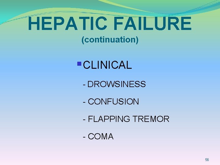 HEPATIC FAILURE (continuation) § CLINICAL - DROWSINESS - CONFUSION - FLAPPING TREMOR - COMA