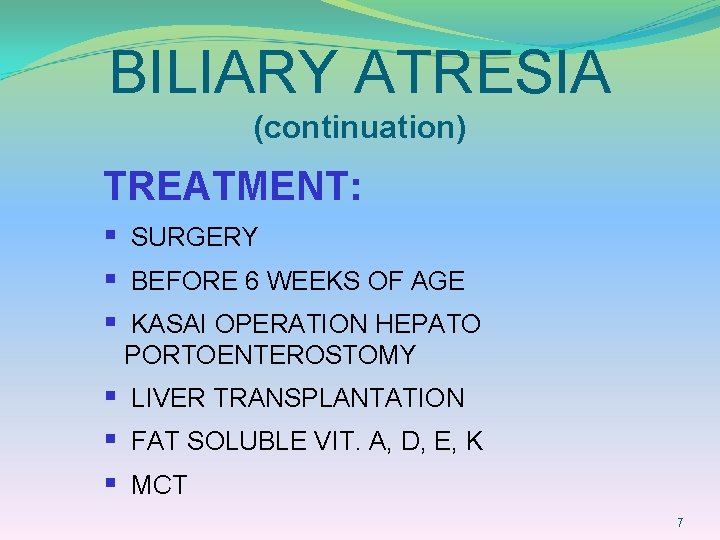 BILIARY ATRESIA (continuation) TREATMENT: § SURGERY § BEFORE 6 WEEKS OF AGE § KASAI