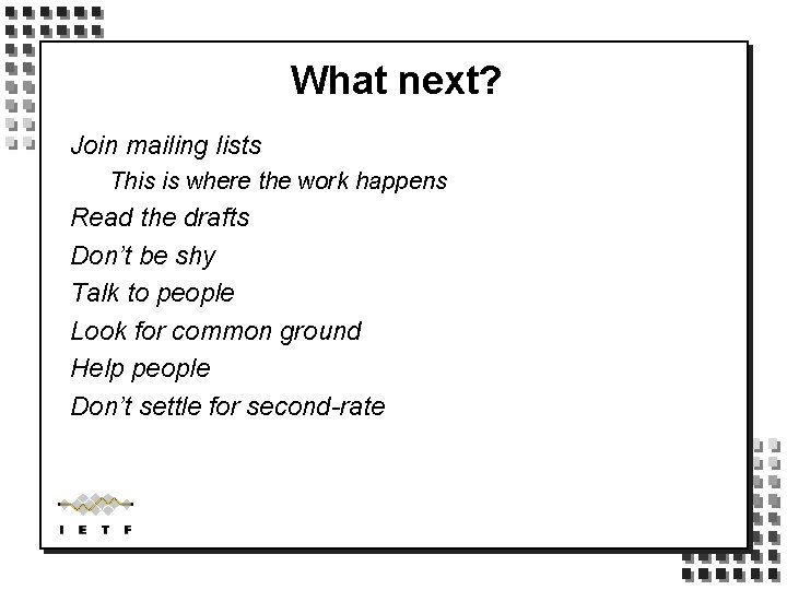 What next? Join mailing lists This is where the work happens Read the drafts