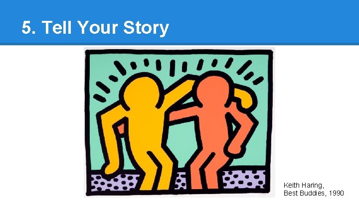 5. Tell Your Story Keith Haring, Best Buddies, 1990 5. Tell Your Story Keith Haring, Best Buddies, 1990