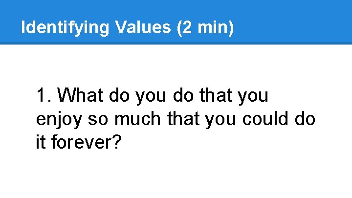 Identifying Values (2 min) 1. What do you do that you enjoy so much Identifying Values (2 min) 1. What do you do that you enjoy so much