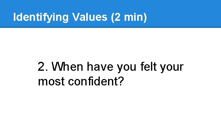 Identifying Values (2 min) 2. When have you felt your most confident? Identifying Values (2 min) 2. When have you felt your most confident?