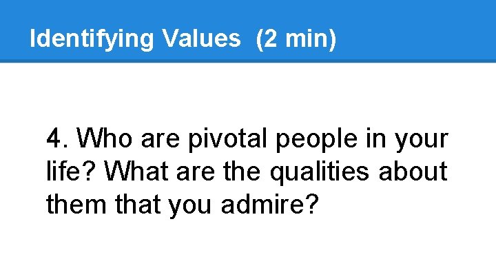 Identifying Values (2 min) 4. Who are pivotal people in your life? What are Identifying Values (2 min) 4. Who are pivotal people in your life? What are