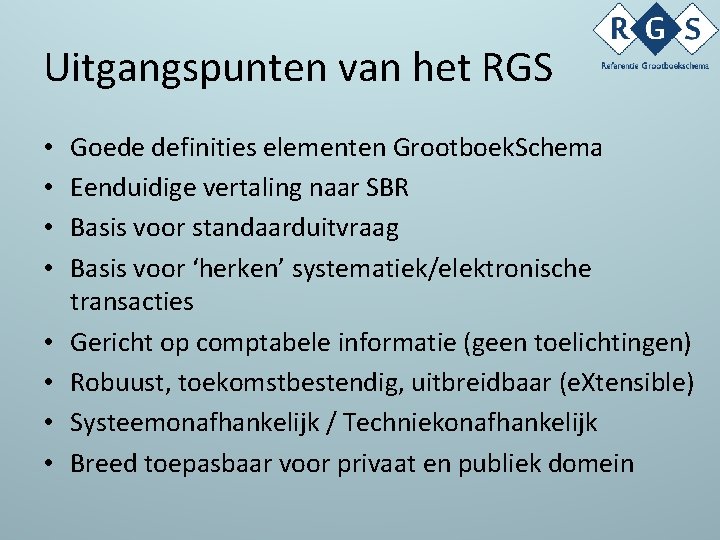 Uitgangspunten van het RGS • • Goede definities elementen Grootboek. Schema Eenduidige vertaling naar