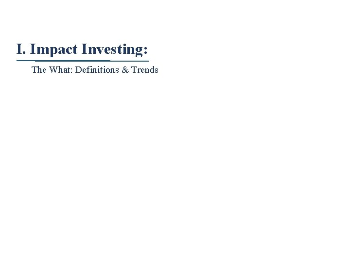 I. Impact Investing: The What: Definitions & Trends 