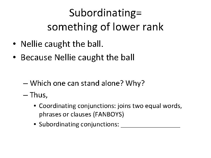 Subordinating= something of lower rank • Nellie caught the ball. • Because Nellie caught