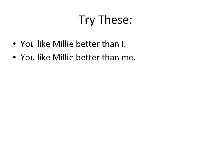 Try These: • You like Millie better than I. • You like Millie better