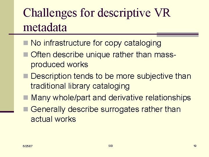 Challenges for descriptive VR metadata n No infrastructure for copy cataloging n Often describe