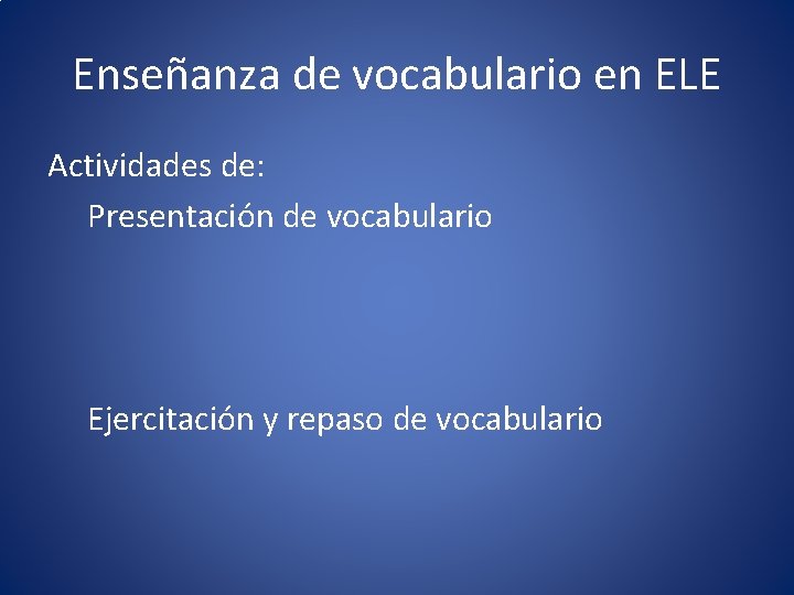 Enseñanza de vocabulario en ELE Actividades de: Presentación de vocabulario Ejercitación y repaso de