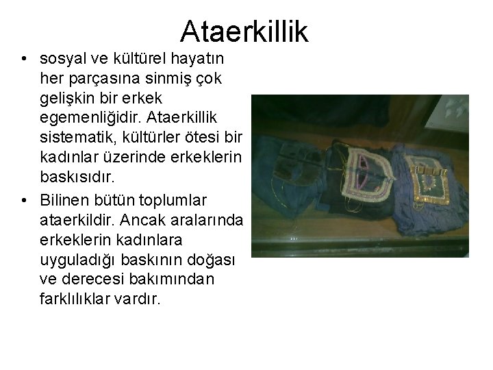 Ataerkillik • sosyal ve kültürel hayatın her parçasına sinmiş çok gelişkin bir erkek egemenliğidir. Ataerkillik • sosyal ve kültürel hayatın her parçasına sinmiş çok gelişkin bir erkek egemenliğidir.