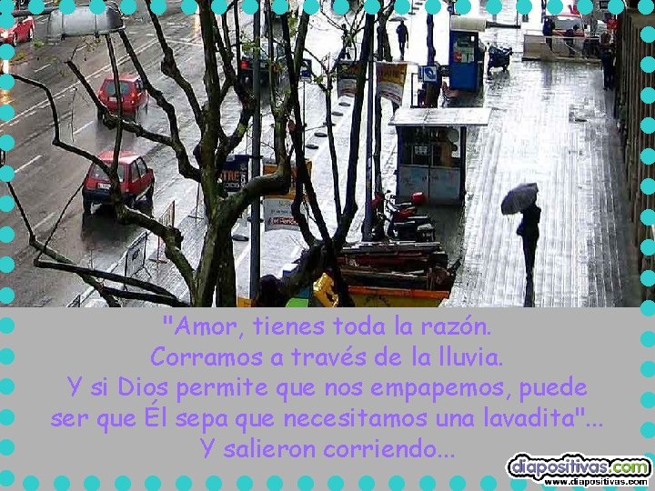 "Amor, tienes toda la razón. Corramos a través de la lluvia. Y si Dios