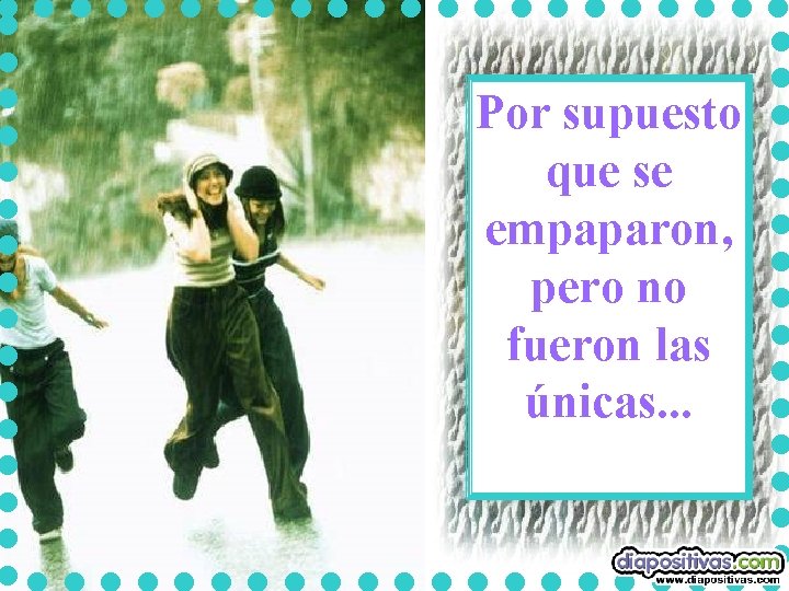 Por supuesto que se empaparon, pero no fueron las únicas. . . Por supuesto que se empaparon, pero no fueron las únicas. . .