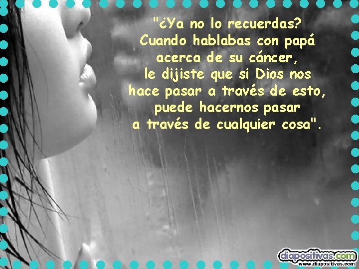 "¿Ya no lo recuerdas? Cuando hablabas con papá acerca de su cáncer, le dijiste