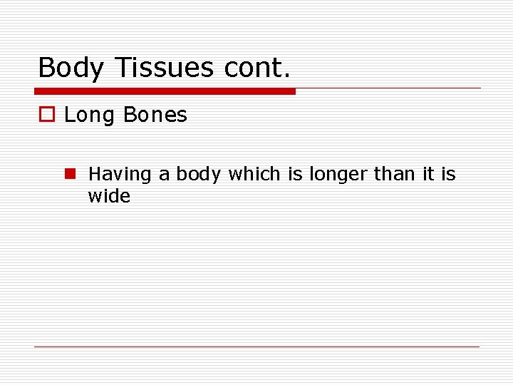 Body Tissues cont. o Long Bones n Having a body which is longer than