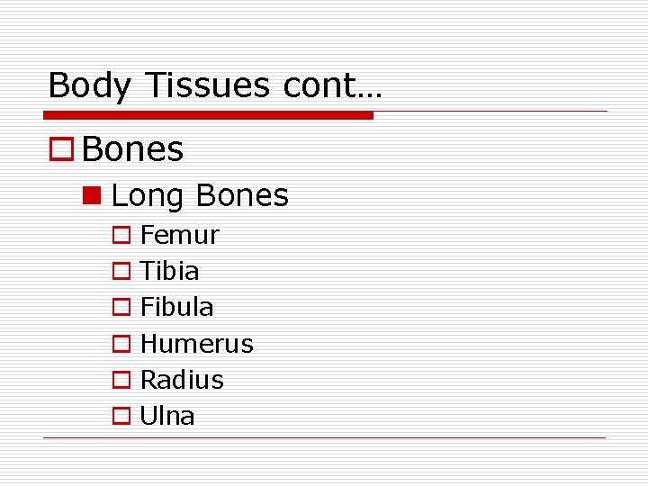 Body Tissues cont… o Bones n Long Bones o Femur o Tibia o Fibula