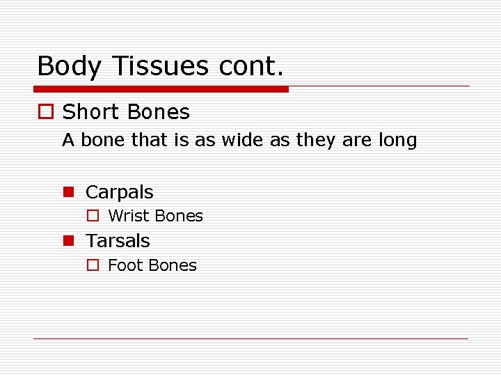 Body Tissues cont. o Short Bones A bone that is as wide as they
